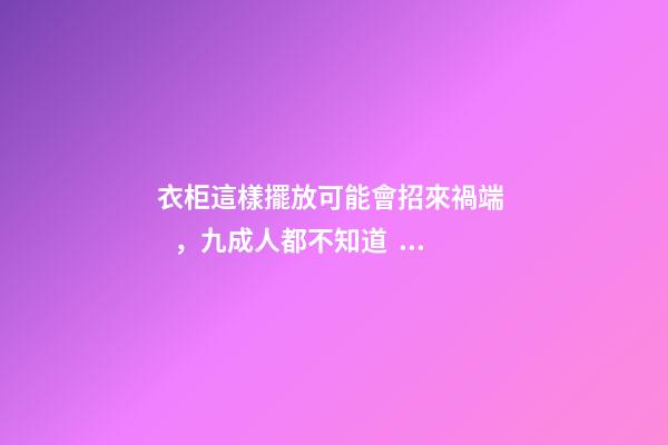 衣柜這樣擺放可能會招來禍端，九成人都不知道！老師傅看了直搖頭